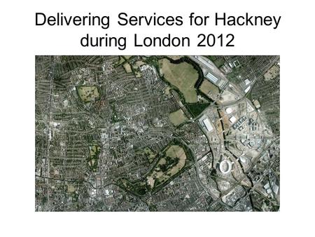 Delivering Services for Hackney during London 2012.