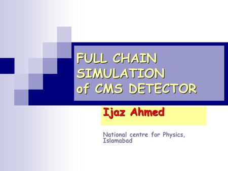 FULL CHAIN SIMULATION of CMS DETECTOR Ijaz Ahmed National centre for Physics, Islamabad.