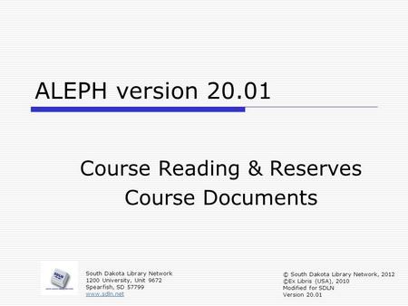 ALEPH version 20.01 Course Reading & Reserves Course Documents South Dakota Library Network 1200 University, Unit 9672 Spearfish, SD 57799 www.sdln.net.