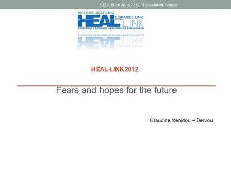 Fears and hopes for the future SELL 15-16 June 2012, Thessaloniki, Greece Claudine Xenidou – Dervou HEAL-LINK 2012.