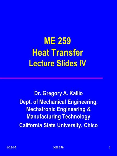 1/22/05ME 2591 ME 259 Heat Transfer Lecture Slides IV Dr. Gregory A. Kallio Dept. of Mechanical Engineering, Mechatronic Engineering & Manufacturing Technology.