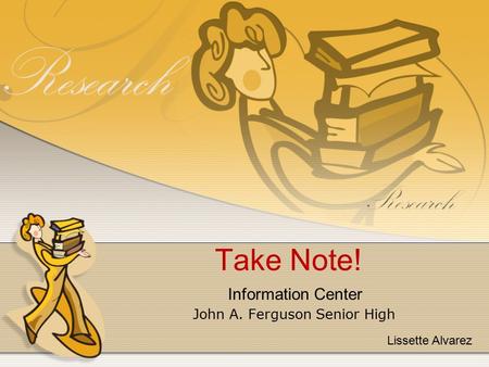 Take Note! John A. Ferguson Senior High Information Center Lissette Alvarez.