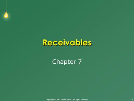 Copyright © 2007 Prentice-Hall. All rights reserved 1 ReceivablesReceivables Chapter 7.