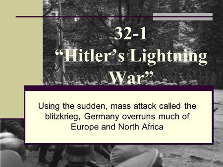 32-1 “Hitler’s Lightning War” Using the sudden, mass attack called the blitzkrieg, Germany overruns much of Europe and North Africa.