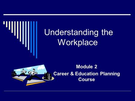 Understanding the Workplace Module 2 Career & Education Planning Course.