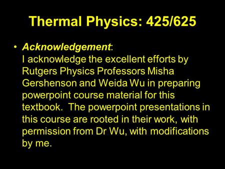 Thermal Physics: 425/625 Acknowledgement: I acknowledge the excellent efforts by Rutgers Physics Professors Misha Gershenson and Weida Wu in preparing.