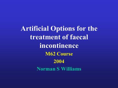 Artificial Options for the treatment of faecal incontinence M62 Course 2004 Norman S Williams.