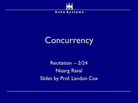 Concurrency Recitation – 2/24 Nisarg Raval Slides by Prof. Landon Cox.