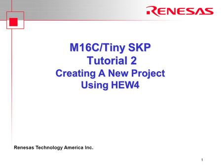 Renesas Technology America Inc. 1 M16C/Tiny SKP Tutorial 2 Creating A New Project Using HEW4.