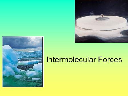 Intermolecular Forces Why do some solids dissolve in water but others do not? Why are some substances gases at room temperature, but others are liquid.