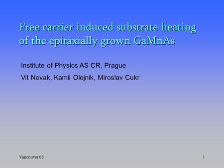 Vancouver 081 Free carrier induced substrate heating of the epitaxially grown GaMnAs Institute of Physics AS CR, Prague Vit Novak, Kamil Olejnik, Miroslav.