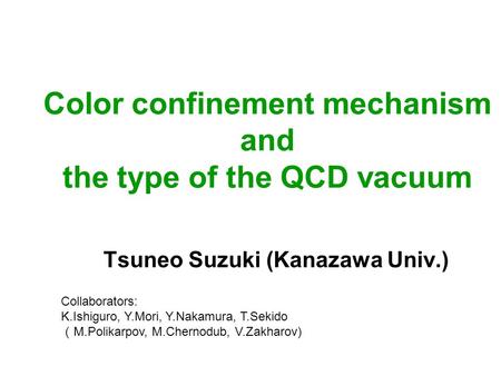 Color confinement mechanism and the type of the QCD vacuum Tsuneo Suzuki (Kanazawa Univ.) Collaborators: K.Ishiguro, Y.Mori, Y.Nakamura, T.Sekido （ M.Polikarpov,