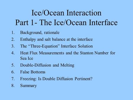 Ice/Ocean Interaction Part 1- The Ice/Ocean Interface 1.Background, rationale 2.Enthalpy and salt balance at the interface 3.The “Three-Equation” Interface.