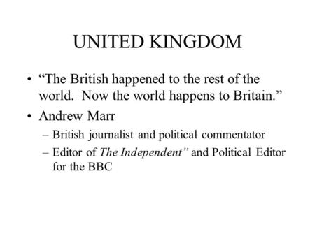 UNITED KINGDOM “The British happened to the rest of the world. Now the world happens to Britain.” Andrew Marr –British journalist and political commentator.