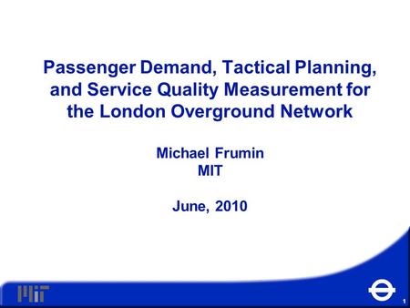 11 Passenger Demand, Tactical Planning, and Service Quality Measurement for the London Overground Network Michael Frumin MIT June, 2010.