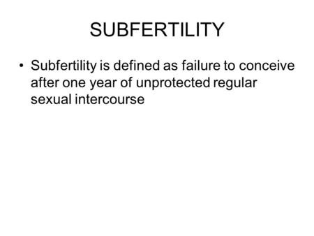 SUBFERTILITY Subfertility is defined as failure to conceive after one year of unprotected regular sexual intercourse.