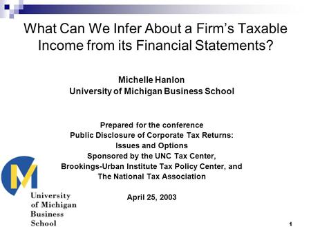 1 What Can We Infer About a Firm’s Taxable Income from its Financial Statements? Michelle Hanlon University of Michigan Business School Prepared for the.