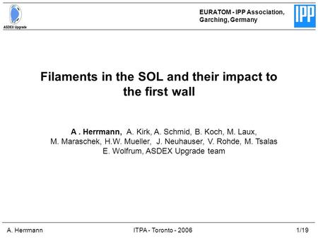 A. HerrmannITPA - Toronto - 20061/19 Filaments in the SOL and their impact to the first wall EURATOM - IPP Association, Garching, Germany A. Herrmann,