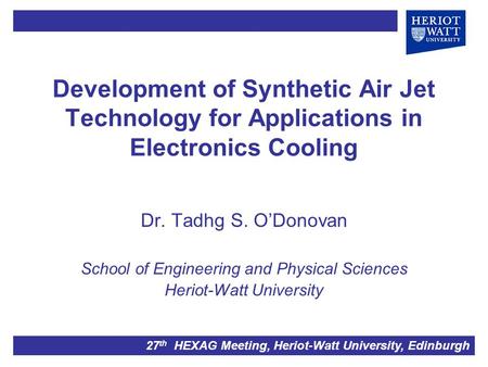 Development of Synthetic Air Jet Technology for Applications in Electronics Cooling Dr. Tadhg S. O’Donovan School of Engineering and Physical Sciences.