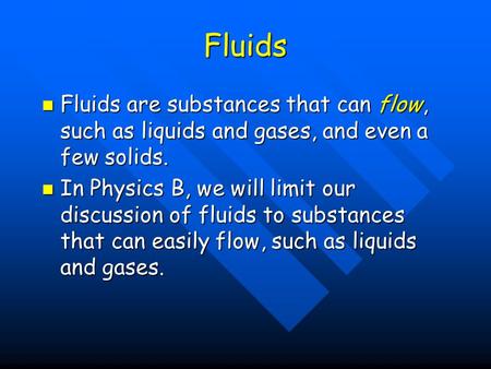 Fluids Fluids are substances that can flow, such as liquids and gases, and even a few solids. In Physics B, we will limit our discussion of fluids to substances.