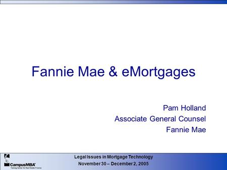 Legal Issues in Mortgage Technology November 30 – December 2, 2005 Fannie Mae & eMortgages Pam Holland Associate General Counsel Fannie Mae.