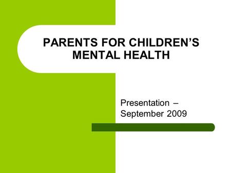 PARENTS FOR CHILDREN’S MENTAL HEALTH Presentation – September 2009.