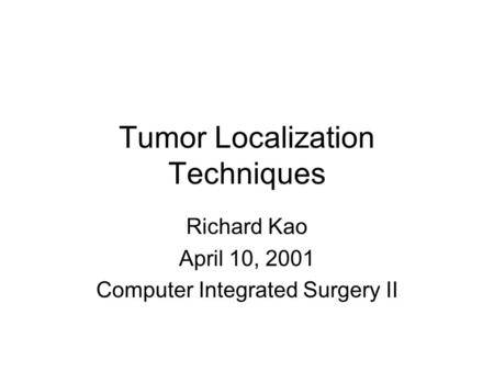 Tumor Localization Techniques Richard Kao April 10, 2001 Computer Integrated Surgery II.