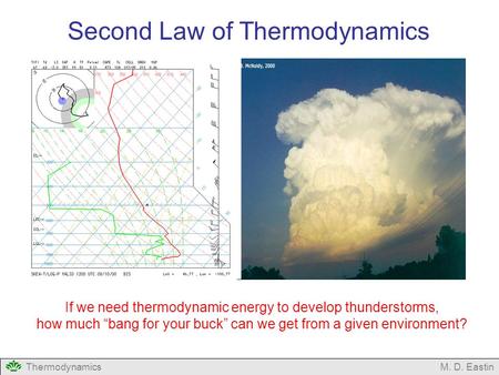 ThermodynamicsM. D. Eastin Second Law of Thermodynamics If we need thermodynamic energy to develop thunderstorms, how much “bang for your buck” can we.
