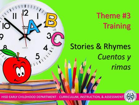 HISD EARLY CHILDHOOD DEPARTMENT ∙ CURRICULUM, INSTRUCTION, & ASSESSMENT Theme #3 Training Stories & Rhymes Cuentos y rimas.