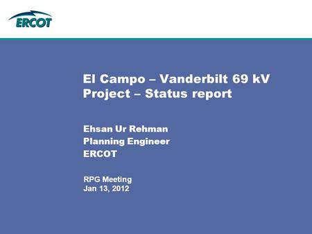 Jan 13, 2012 RPG Meeting El Campo – Vanderbilt 69 kV Project – Status report Ehsan Ur Rehman Planning Engineer ERCOT.