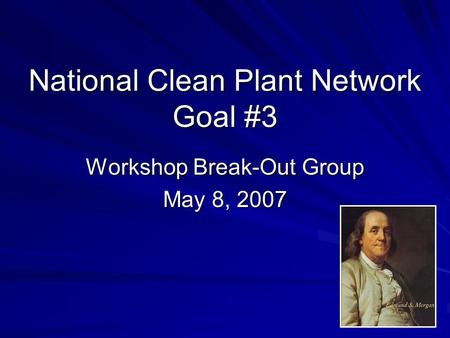 National Clean Plant Network Goal #3 Workshop Break-Out Group May 8, 2007.