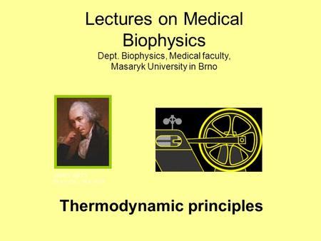 Thermodynamic principles JAMES WATT 19.1.1736 - 19.8.1819 Lectures on Medical Biophysics Dept. Biophysics, Medical faculty, Masaryk University in Brno.