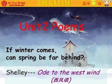 If winter comes, can spring be far behind? Shelley--- Ode to the west wind ( 西风颂 ) Unit2 Poems.