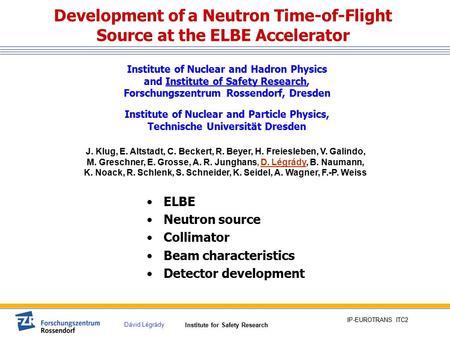 Institute for Safety Research Dávid Légrády IP-EUROTRANS ITC2 Development of a Neutron Time-of-Flight Source at the ELBE Accelerator ELBE Neutron source.