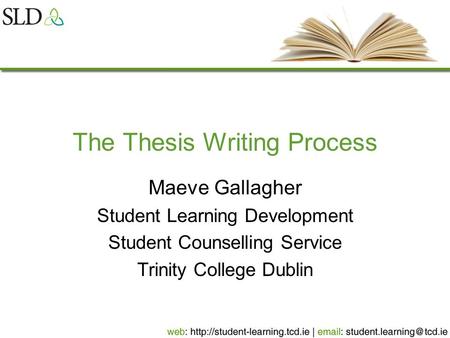 The Thesis Writing Process Maeve Gallagher Student Learning Development Student Counselling Service Trinity College Dublin.