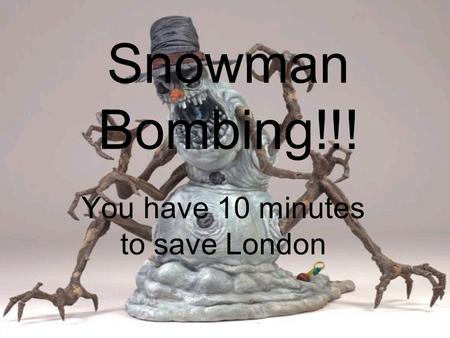 Snowman Bombing!!! You have 10 minutes to save London.