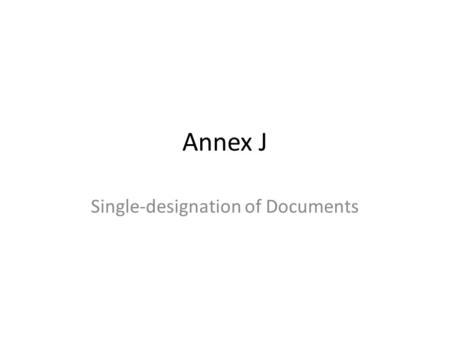 Annex J Single-designation of Documents. Action Item (TSSC, Apr. 24) Single Designation Numbering and Annex J – Herb reported that the original Annex.