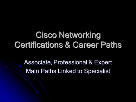 Cisco Networking Certifications & Career Paths Associate, Professional & Expert Main Paths Linked to Specialist.