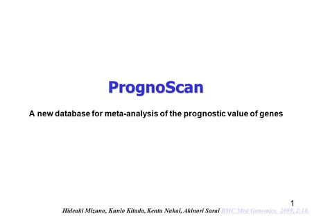PrognoScan A new database for meta-analysis of the prognostic value of genes 1 Hideaki Mizuno, Kunio Kitada, Kenta Nakai, Akinori Sarai BMC Med Genomics.