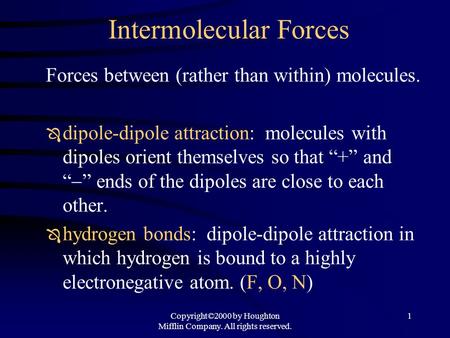 Copyright©2000 by Houghton Mifflin Company. All rights reserved. 1 Intermolecular Forces Forces between (rather than within) molecules.  dipole-dipole.