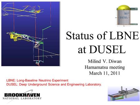 Status of LBNE at DUSEL Milind V. Diwan Hamamatsu meeting March 11, 2011 LBNE: Long-Baseline Neutrino Experiment DUSEL: Deep Underground Science and Engineering.