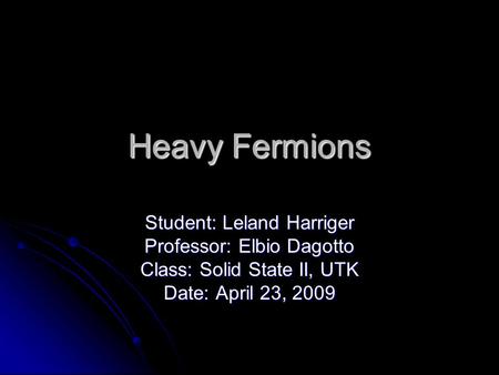 Heavy Fermions Student: Leland Harriger Professor: Elbio Dagotto Class: Solid State II, UTK Date: April 23, 2009.
