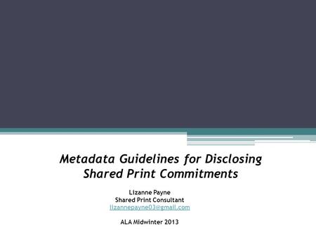 Metadata Guidelines for Disclosing Shared Print Commitments Lizanne Payne Shared Print Consultant ALA Midwinter 2013.