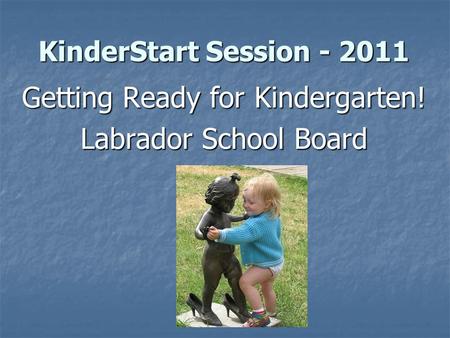 KinderStart Session - 2011 Getting Ready for Kindergarten! Labrador School Board.
