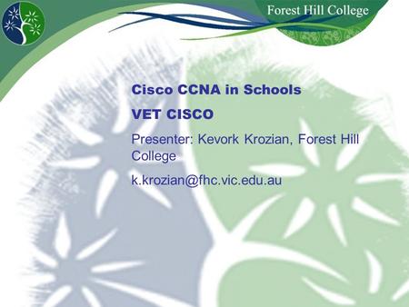 Cisco CCNA in Schools VET CISCO Presenter: Kevork Krozian, Forest Hill College