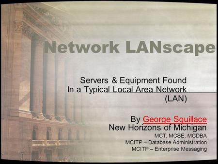 Network LANscape Servers & Equipment Found In a Typical Local Area Network (LAN) By George Squillace New Horizons of MichiganGeorge Squillace MCT, MCSE,