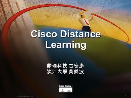 1 © 1999, Cisco Systems, Inc. Cisco Distance Learning 麟瑞科技 古宏彥 淡江大學 吳錦波.
