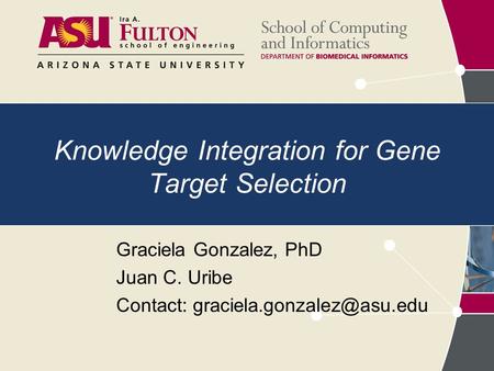 Knowledge Integration for Gene Target Selection Graciela Gonzalez, PhD Juan C. Uribe Contact: