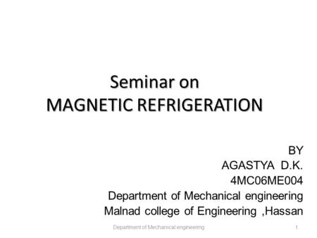 Seminar on MAGNETIC REFRIGERATION Department of Mechanical engineering1 BY AGASTYA D.K. 4MC06ME004 Department of Mechanical engineering Malnad college.