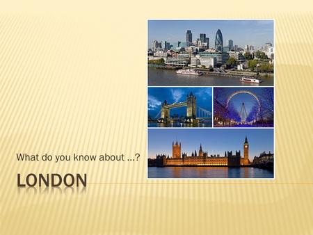 What do you know about …?. London is the capital city of the United Kingdom and, with a population of almost 8 million, it’s one of Europe’s largest and.